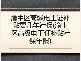 渝中区高级电工证补贴要几年社保(渝中区高级电工证补贴社保年限)