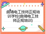 曲靖电工技师正规培训学校(曲靖电工技师正规培训)