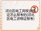 河北区电工高级资格证怎么报考的(河北区电工资格证报考)