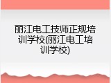 丽江电工技师正规培训学校(丽江电工培训学校)
