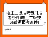 电工二级技师普洱报考条件(电工二级技师普洱报考条件)