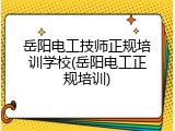 岳阳电工技师正规培训学校(岳阳电工正规培训)
