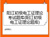 阳江初级电工证理论考试题库(阳江初级电工证理论题库)