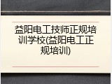 益阳电工技师正规培训学校(益阳电工正规培训)