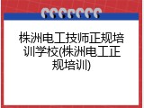 株洲电工技师正规培训学校(株洲电工正规培训)
