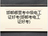 邯郸哪里考中级电工证好考(邯郸考电工证好考)