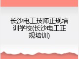 长沙电工技师正规培训学校(长沙电工正规培训)
