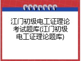江门初级电工证理论考试题库(江门初级电工证理论题库)
