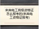 来宾电工高级资格证怎么报考的(来宾电工资格证报考)