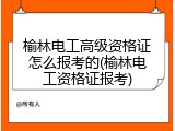 榆林电工高级资格证怎么报考的(榆林电工资格证报考)