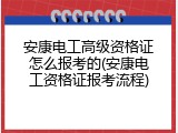 安康电工高级资格证怎么报考的(安康电工资格证报考流程)