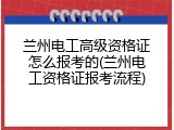 兰州电工高级资格证怎么报考的(兰州电工资格证报考流程)