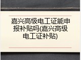 嘉兴高级电工证能申报补贴吗(嘉兴高级电工证补贴)