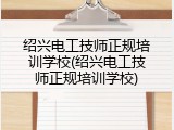 绍兴电工技师正规培训学校(绍兴电工技师正规培训学校)