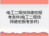 电工二级技师德宏报考条件(电工二级技师德宏报考条件)