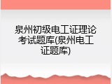 泉州初级电工证理论考试题库(泉州电工证题库)
