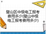 璧山区中级电工报考费用多少(璧山中级电工报考费用多少)