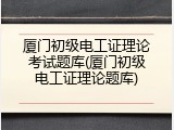 厦门初级电工证理论考试题库(厦门初级电工证理论题库)