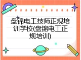 盘锦电工技师正规培训学校(盘锦电工正规培训)