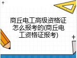 商丘电工高级资格证怎么报考的(商丘电工资格证报考)