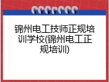 锦州电工技师正规培训学校(锦州电工正规培训)