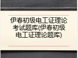 伊春初级电工证理论考试题库(伊春初级电工证理论题库)