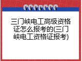三门峡电工高级资格证怎么报考的(三门峡电工资格证报考)