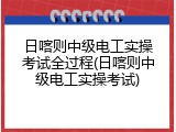 日喀则中级电工实操考试全过程(日喀则中级电工实操考试)