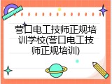 营口电工技师正规培训学校(营口电工技师正规培训)