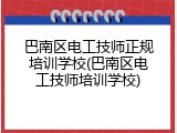 巴南区电工技师正规培训学校(巴南区电工技师培训学校)