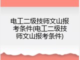 电工二级技师文山报考条件(电工二级技师文山报考条件)