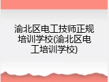 渝北区电工技师正规培训学校(渝北区电工培训学校)