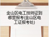 金山区电工技师证到哪里报考(金山区电工证报考处)
