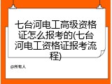 七台河电工高级资格证怎么报考的(七台河电工资格证报考流程)