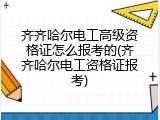 齐齐哈尔电工高级资格证怎么报考的(齐齐哈尔电工资格证报考)