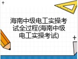 海南中级电工实操考试全过程(海南中级电工实操考试)