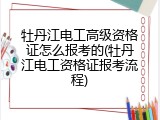 牡丹江电工高级资格证怎么报考的(牡丹江电工资格证报考流程)