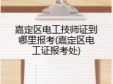 嘉定区电工技师证到哪里报考(嘉定区电工证报考处)