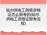 哈尔滨电工高级资格证怎么报考的(哈尔滨电工资格证报考流程)