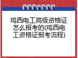鸡西电工高级资格证怎么报考的(鸡西电工资格证报考流程)