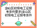 金山区初级电工证报考条件要求(金山区初级电工证报考条件)