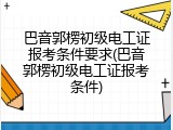 巴音郭楞初级电工证报考条件要求(巴音郭楞初级电工证报考条件)