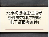 北京初级电工证报考条件要求(北京初级电工证报考条件)