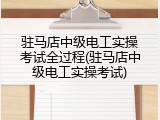 驻马店中级电工实操考试全过程(驻马店中级电工实操考试)