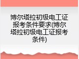 博尔塔拉初级电工证报考条件要求(博尔塔拉初级电工证报考条件)