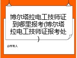 博尔塔拉电工技师证到哪里报考(博尔塔拉电工技师证报考处)