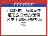 武隆区电工高级资格证怎么报考的(武隆区电工高级证报考流程)