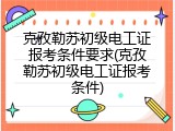 克孜勒苏初级电工证报考条件要求(克孜勒苏初级电工证报考条件)