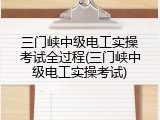 三门峡中级电工实操考试全过程(三门峡中级电工实操考试)