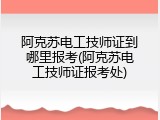 阿克苏电工技师证到哪里报考(阿克苏电工技师证报考处)
